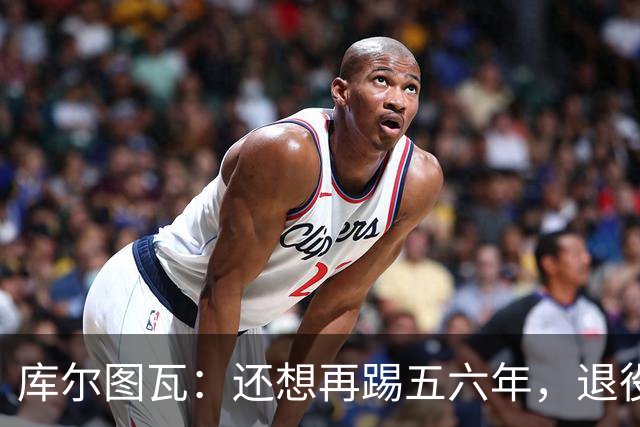 库尔图瓦：还想再踢五六年，退役后不想当主教练因为这让人老得快